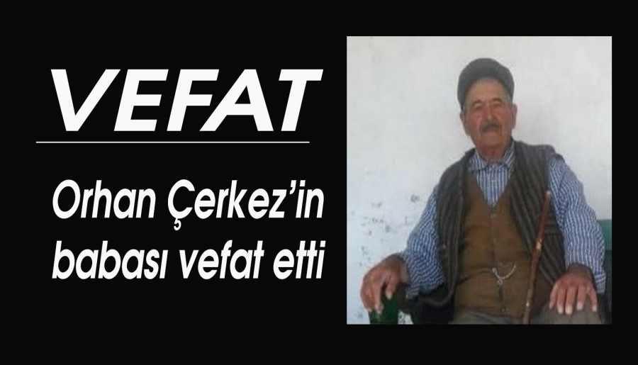 Orhan Çerkez’in babası vefat etti