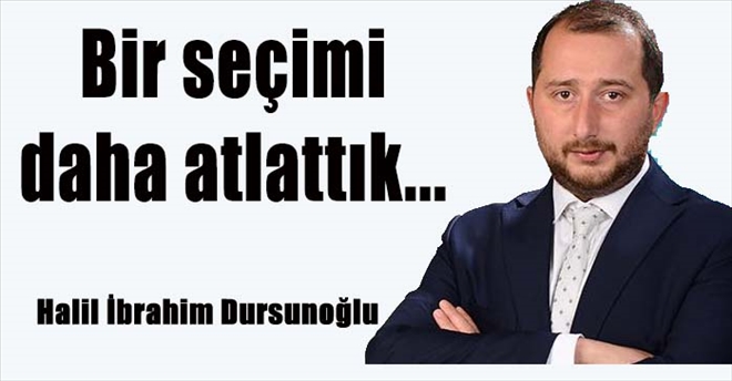 Bir seçimi daha atlattık...