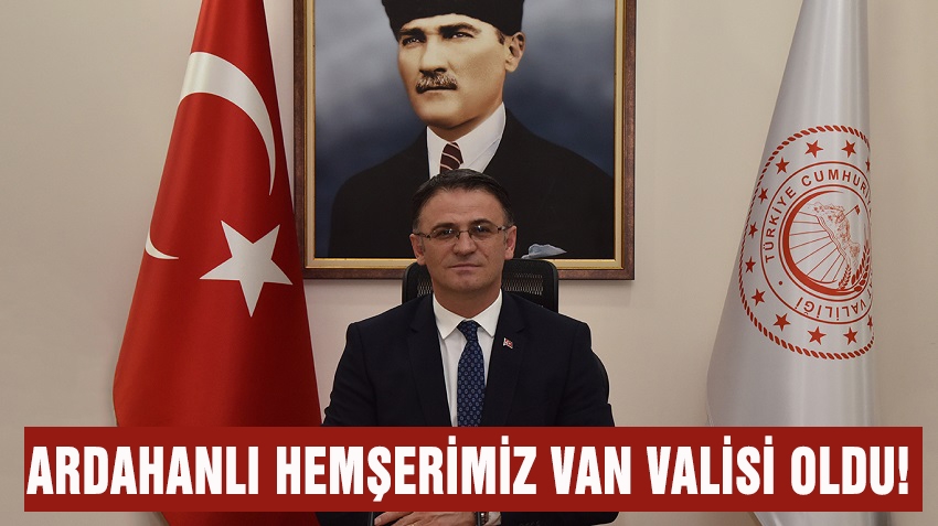 ARDAHANLI HEMŞERİMİZ VAN VALİSİ OLDU!